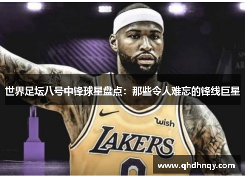 世界足坛八号中锋球星盘点：那些令人难忘的锋线巨星