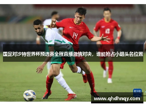 国足对沙特世界杯预选赛全程直播激情对决，谁能抢占小组头名位置