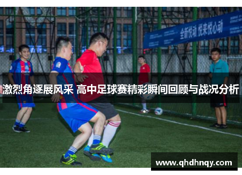 激烈角逐展风采 高中足球赛精彩瞬间回顾与战况分析