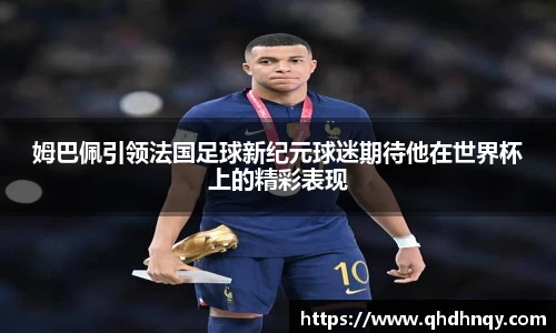 姆巴佩引领法国足球新纪元球迷期待他在世界杯上的精彩表现